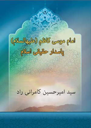 امام موسی کاظم علیه السلام؛ پاسدار حقیقی اسلام